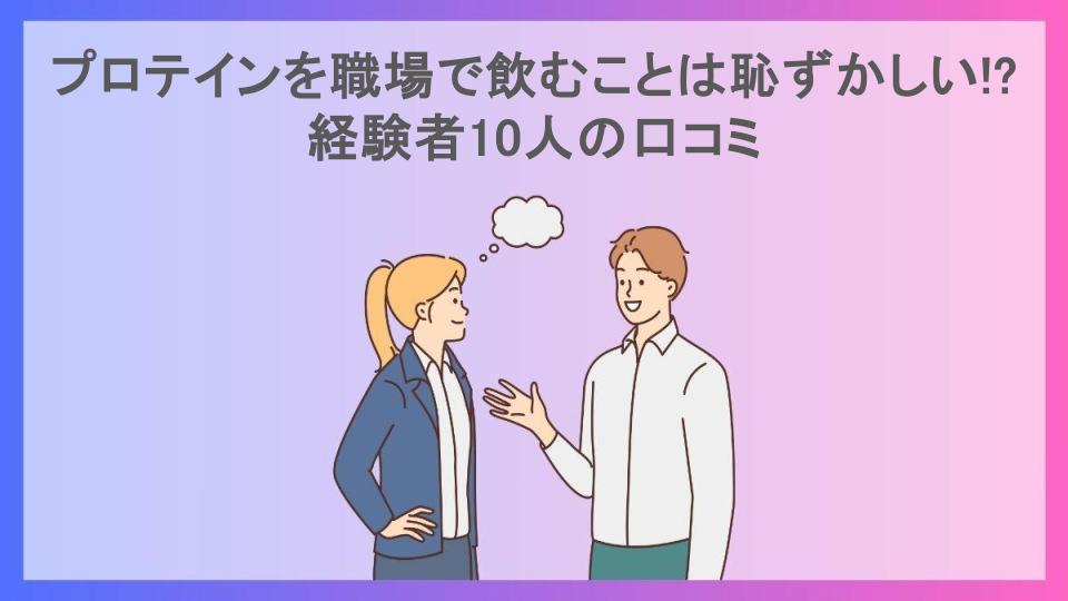 プロテインを職場で飲むことは恥ずかしい!?経験者10人の口コミ